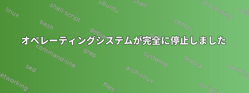 オペレーティングシステムが完全に停止しました