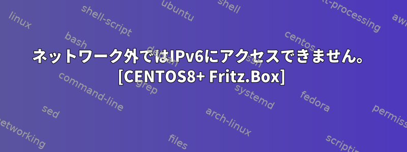 ネットワーク外ではIPv6にアクセスできません。 [CENTOS8+ Fritz.Box]