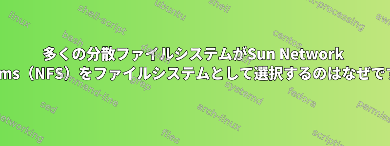 多くの分散ファイルシステムがSun Network Systems（NFS）をファイルシステムとして選択するのはなぜですか？