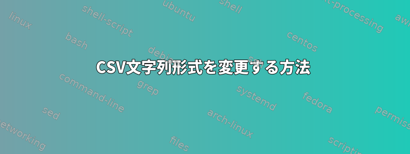 CSV文字列形式を変更する方法