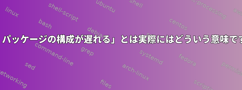 「apt-utilsがインストールされていないため、パッケージの構成が遅れる」とは実際にはどういう意味ですか？それでは、apt-utilsの目標は何ですか？