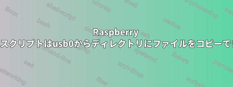 Raspberry Piのシェルスクリプトはusb0からディレクトリにファイルをコピーできません。