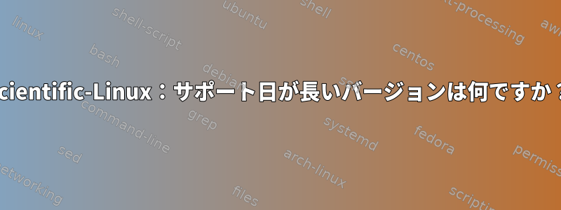 Scientific-Linux：サポート日が長いバージョンは何ですか？