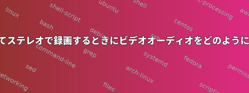 モノラルソースを使用してステレオで録画するときにビデオオーディオをどのように再エンコードしますか？