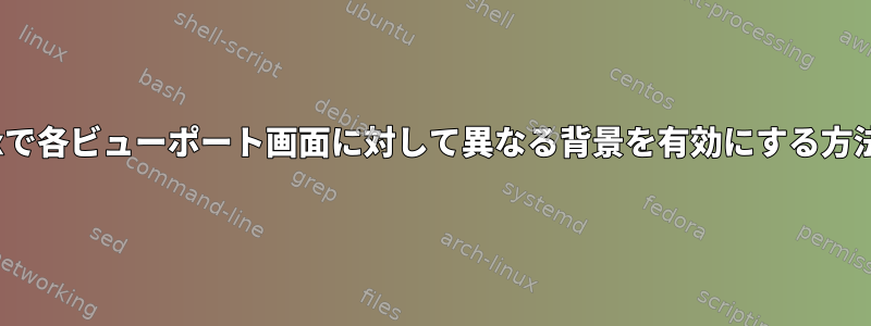 Linuxで各ビューポート画面に対して異なる背景を有効にする方法は？