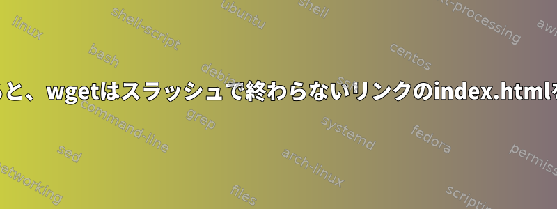 --mirrorを使用すると、wgetはスラッシュで終わらないリンクのindex.htmlをスキップします。