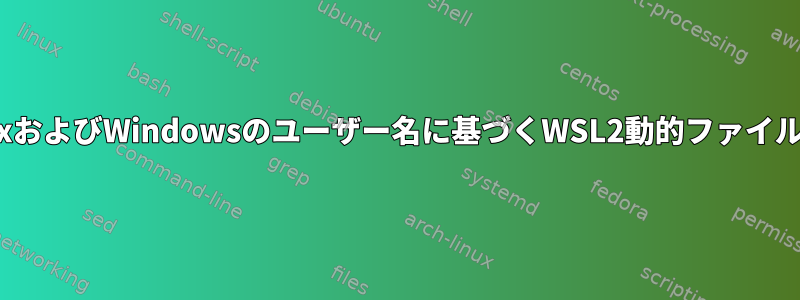 LinuxおよびWindowsのユーザー名に基づくWSL2動的ファイルパス