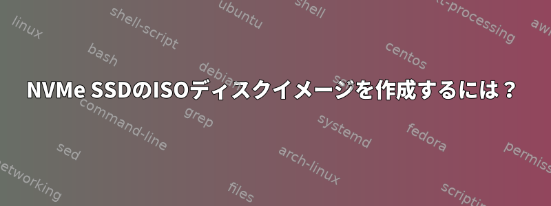 NVMe SSDのISOディスクイメージを作成するには？
