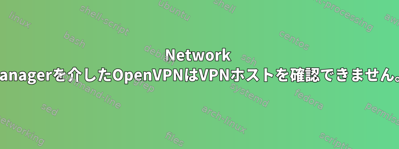 Network Managerを介したOpenVPNはVPNホストを確認できません。