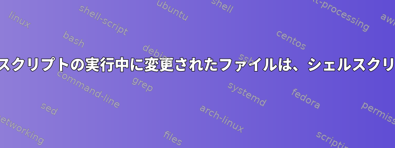 上書きされたファイルシステムでシェルスクリプトの実行中に変更されたファイルは、シェルスクリプトが終了するまで表示されませんか？