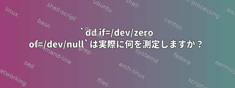 `dd if=/dev/zero of=/dev/null`は実際に何を測定しますか？