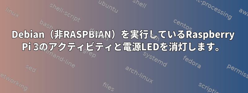 Debian（非RASPBIAN）を実行しているRaspberry Pi 3のアクティビティと電源LEDを消灯します。