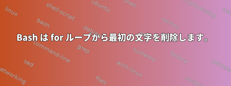 Bash は for ループから最初の文字を削除します。