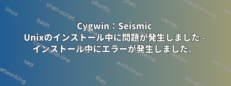 Cygwin：Seismic Unixのインストール中に問題が発生しました - インストール中にエラーが発生しました。