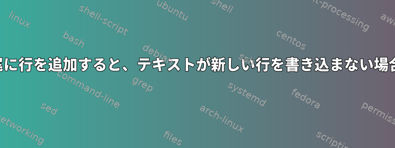 ファイルの末尾に行を追加すると、テキストが新しい行を書き込まない場合があります。