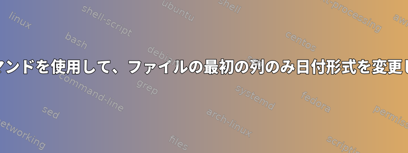 awkコマンドを使用して、ファイルの最初の列のみ日付形式を変更します。