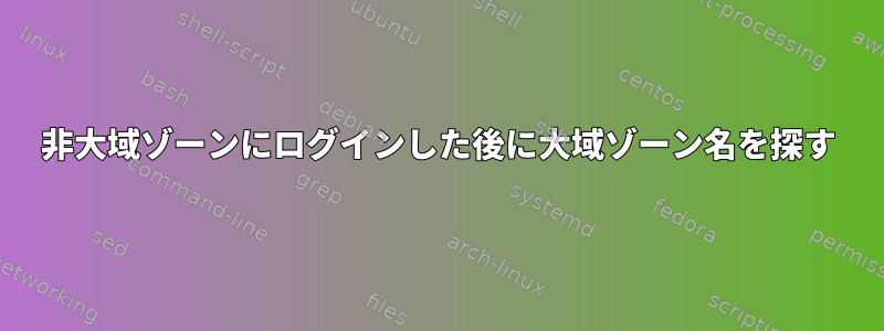 非大域ゾーンにログインした後に大域ゾーン名を探す