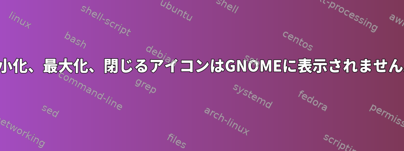 最小化、最大化、閉じるアイコンはGNOMEに表示されません。