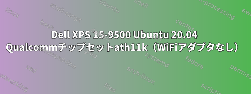 Dell XPS 15-9500 Ubuntu 20.04 Qualcommチップセットath11k（WiFiアダプタなし）