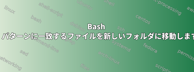 Bash は、パターンに一致するファイルを新しいフォルダに移動します。