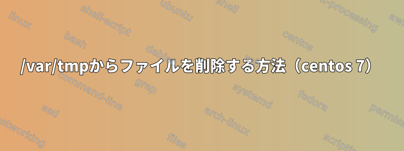 /var/tmpからファイルを削除する方法（centos 7）