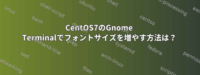 CentOS7のGnome Terminalでフォントサイズを増やす方法は？