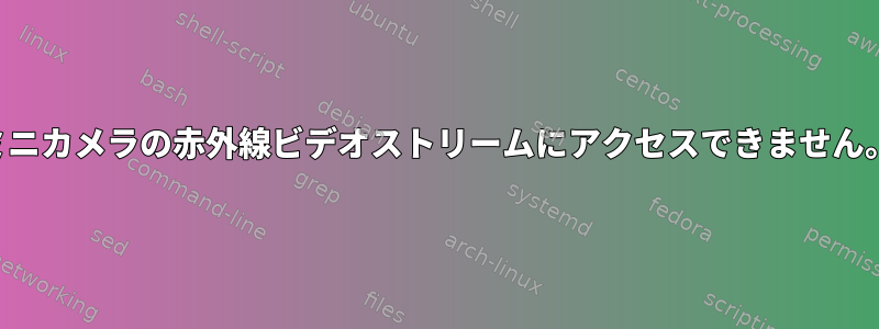 ミニカメラの赤外線ビデオストリームにアクセスできません。