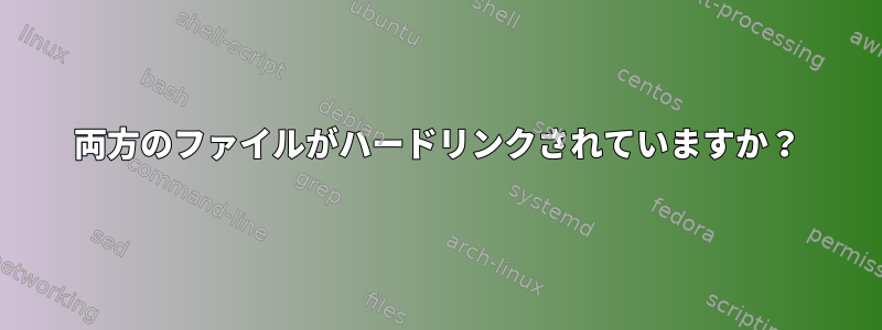 両方のファイルがハードリンクされていますか？