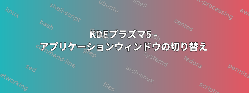 KDEプラズマ5 - アプリケーションウィンドウの切り替え