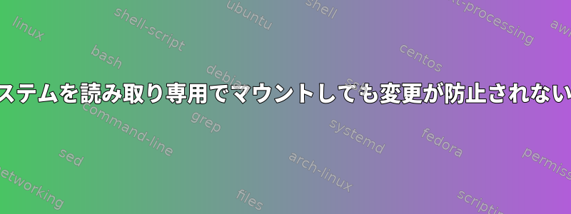 ルートファイルシステムを読み取り専用でマウントしても変更が防止されないのはなぜですか？