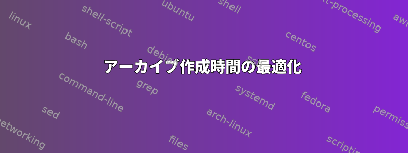 アーカイブ作成時間の最適化