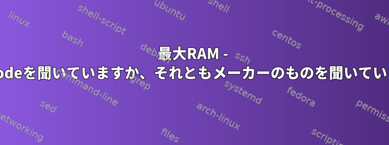 最大RAM - dmidecodeを聞いていますか、それともメーカーのものを聞いていますか？