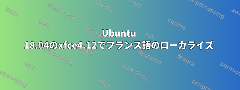 Ubuntu 18.04のxfce4.12でフランス語のローカライズ