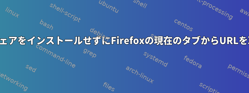 追加のソフトウェアをインストールせずにFirefoxの現在のタブからURLを取得するには？