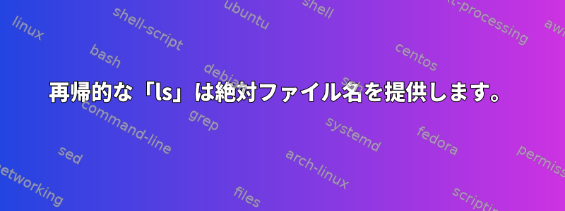 再帰的な「ls」は絶対ファイル名を提供します。