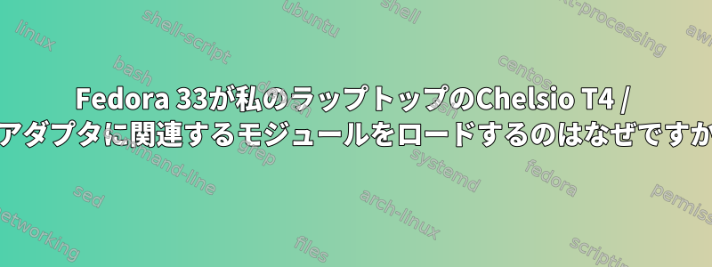 Fedora 33が私のラップトップのChelsio T4 / T5アダプタに関連するモジュールをロードするのはなぜですか？