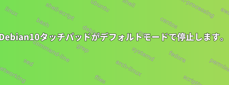 Debian10タッチパッドがデフォルトモードで停止します。