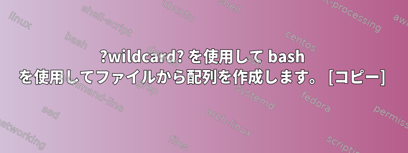 ?wildcard? を使用して bash を使用してファイルから配列を作成します。 [コピー]