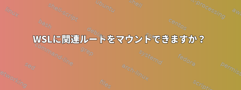 WSLに関連ルートをマウントできますか？