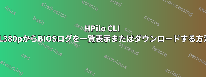 HPilo CLI DL380pからBIOSログを一覧表示またはダウンロードする方法