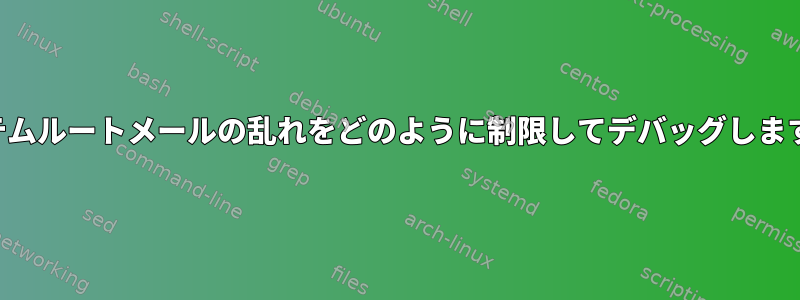 システムルートメールの乱れをどのように制限してデバッグしますか？