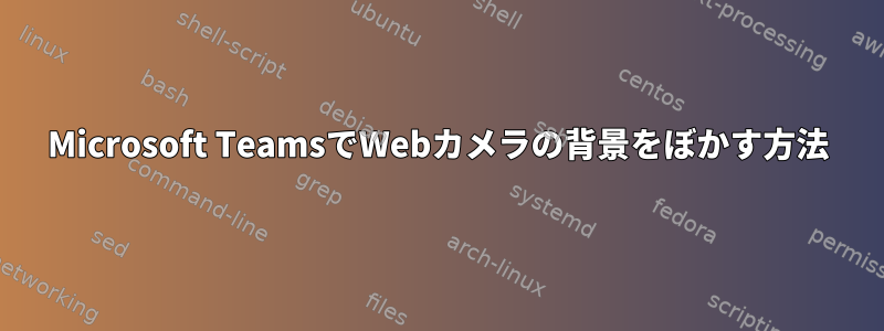 Microsoft TeamsでWebカメラの背景をぼかす方法