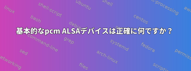 基本的なpcm ALSAデバイスは正確に何ですか？