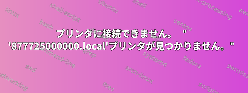 プリンタに接続できません。 " '877725000000.local'プリンタが見つかりません。"