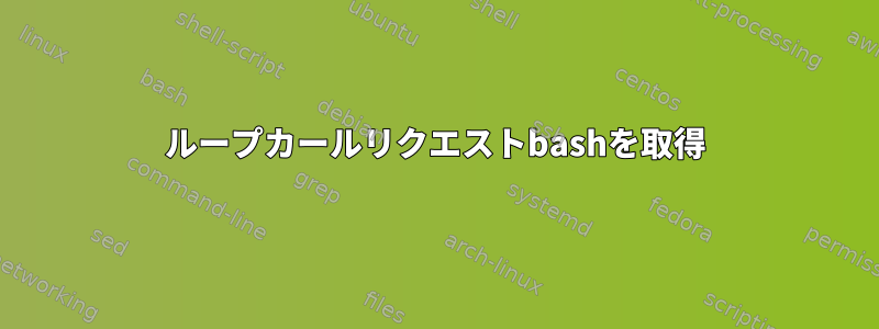 ループカールリクエストbashを取得