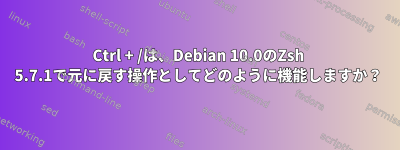 Ctrl + /は、Debian 10.0のZsh 5.7.1で元に戻す操作としてどのように機能しますか？