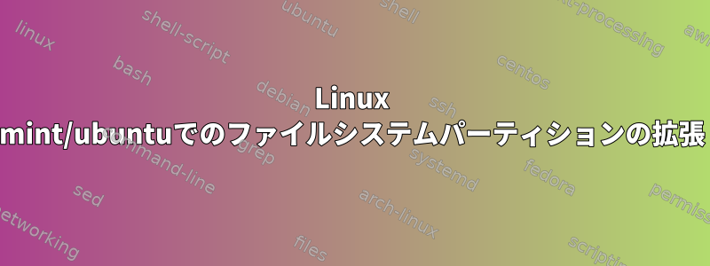 Linux mint/ubuntuでのファイルシステムパーティションの拡張