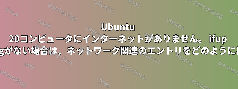 Ubuntu 20コンピュータにインターネットがありません。 ifup ifdownのifconfigがない場合は、ネットワーク関連のエントリをどのように再起動しますか？