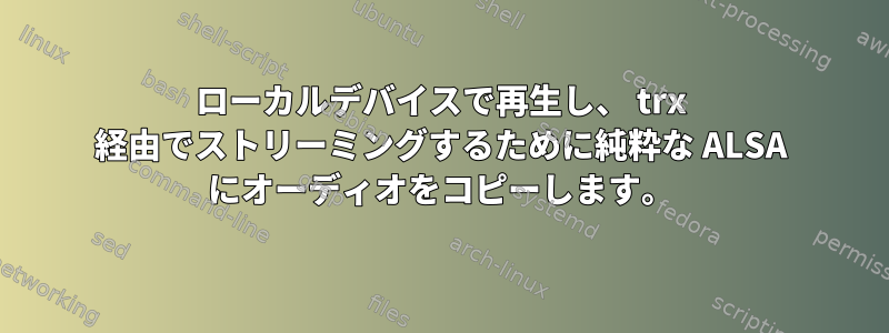 ローカルデバイスで再生し、 trx 経由でストリーミングするために純粋な ALSA にオーディオをコピーします。