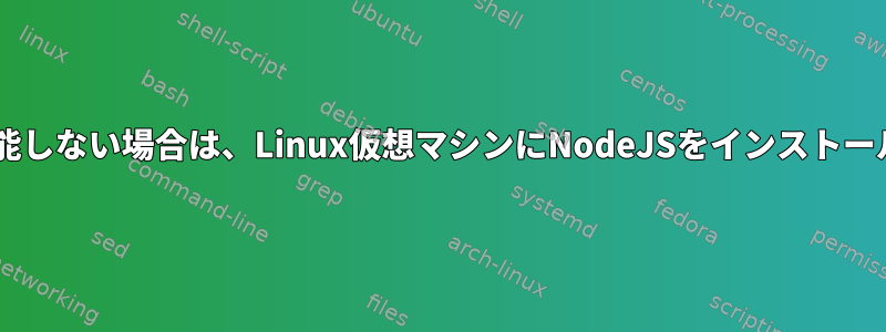 wgetが機能しない場合は、Linux仮想マシンにNodeJSをインストールする方法